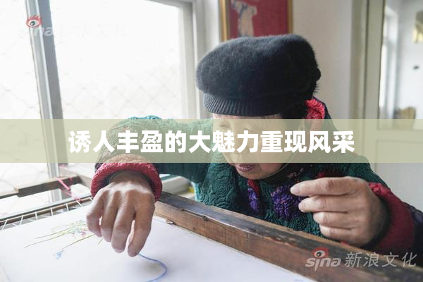 诱人丰盈的大魅力重现风采