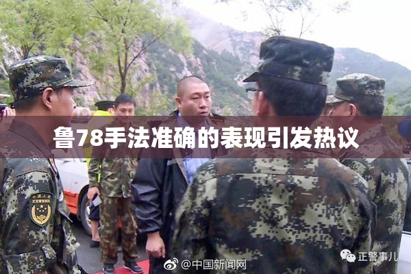 鲁78手法准确的表现引发热议