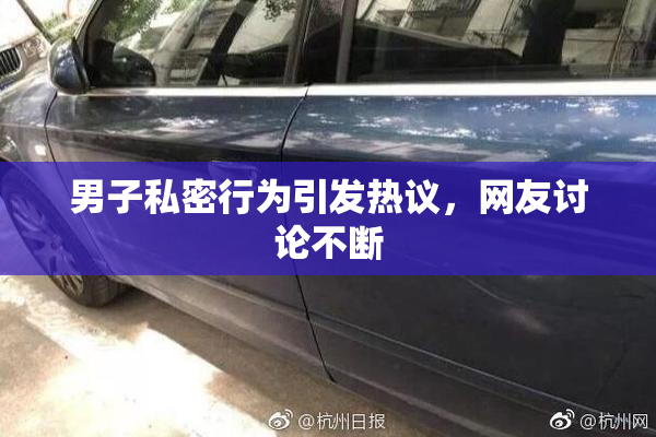 男子私密行为引发热议，网友讨论不断