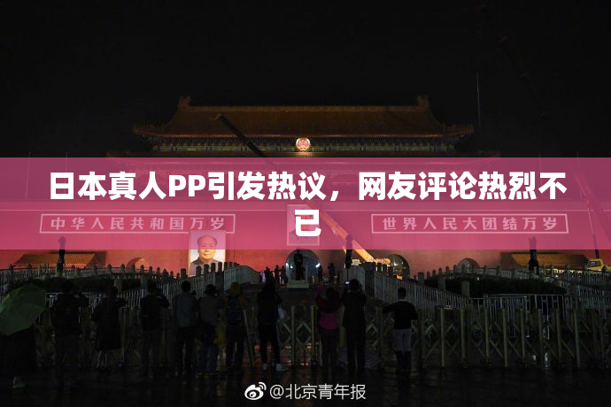 日本真人PP引发热议，网友评论热烈不已