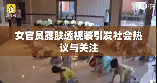女官员露肤透视装引发社会热议与关注