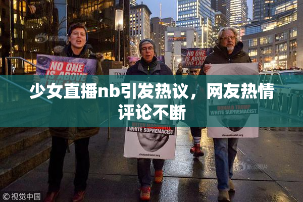 少女直播nb引发热议，网友热情评论不断