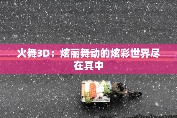 火舞3D：炫丽舞动的炫彩世界尽在其中