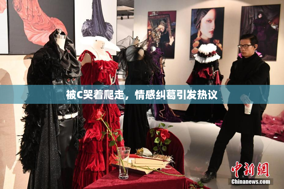 被C哭着爬走，情感纠葛引发热议