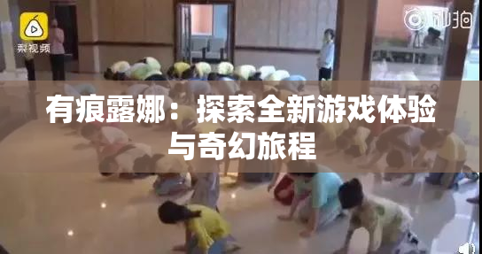 有痕露娜：探索全新游戏体验与奇幻旅程
