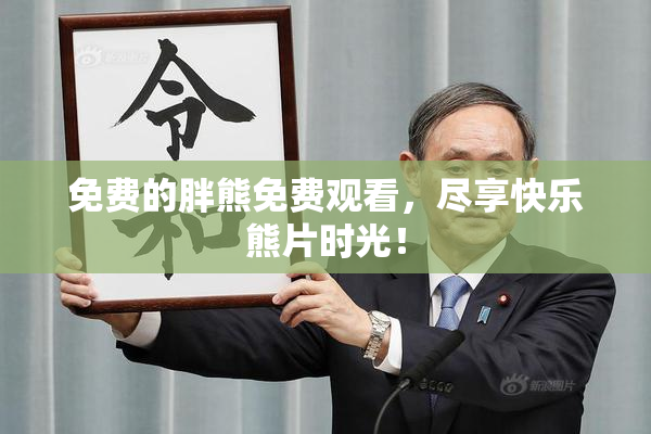 免费的胖熊免费观看，尽享快乐熊片时光！