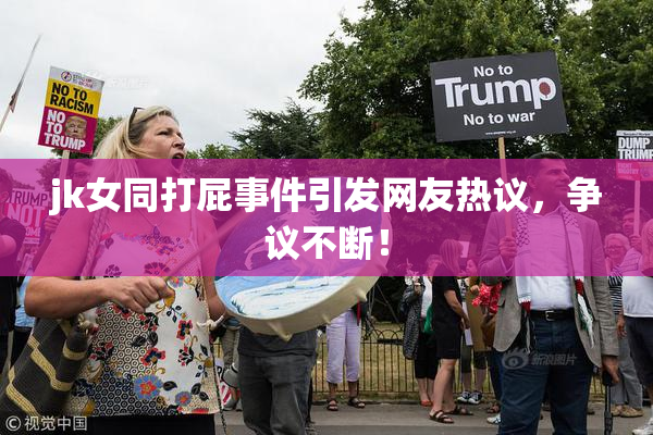 jk女同打屁事件引发网友热议，争议不断！