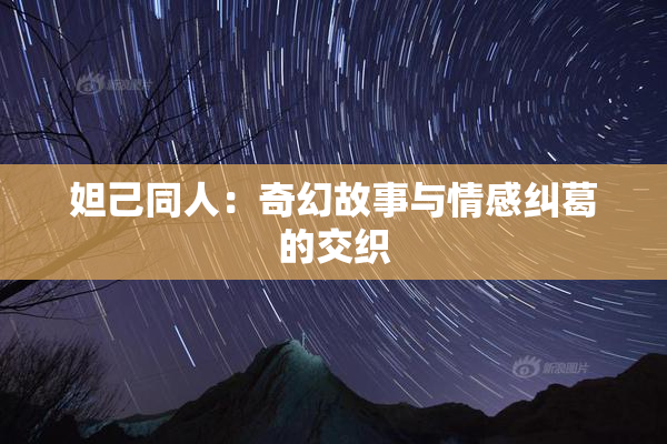 妲己同人：奇幻故事与情感纠葛的交织