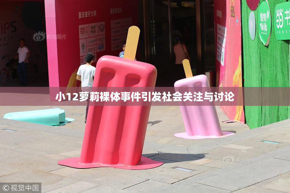 小12萝莉裸体事件引发社会关注与讨论