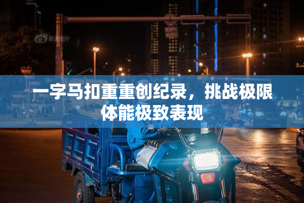 一字马扣重重创纪录，挑战极限体能极致表现