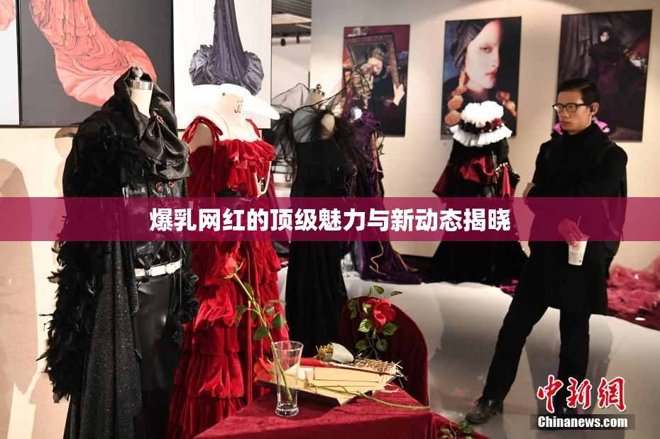 爆乳网红的顶级魅力与新动态揭晓