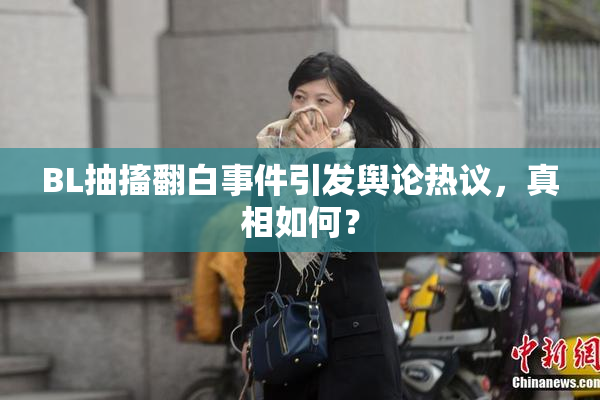 BL抽搐翻白事件引发舆论热议，真相如何？
