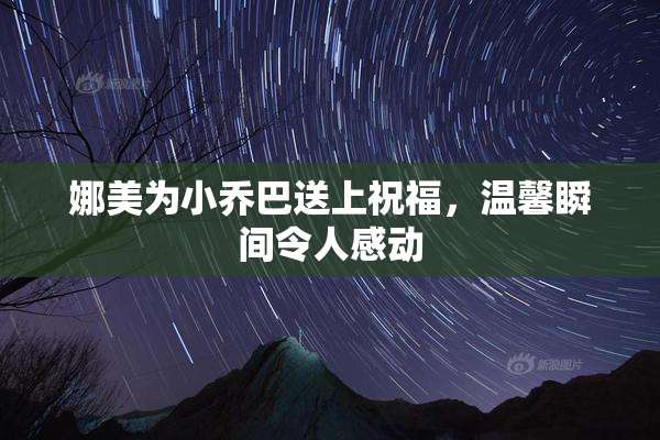 娜美为小乔巴送上祝福，温馨瞬间令人感动