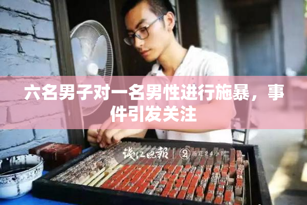 六名男子对一名男性进行施暴，事件引发关注