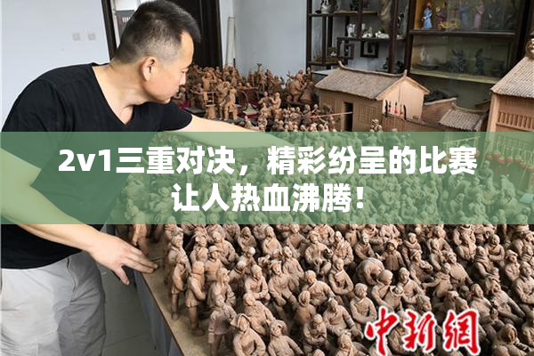 2v1三重对决，精彩纷呈的比赛让人热血沸腾！