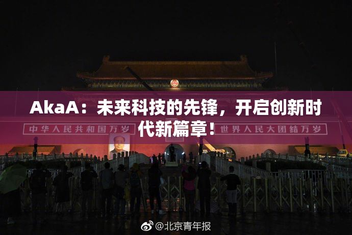 AkaA：未来科技的先锋，开启创新时代新篇章！