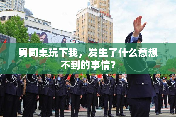 男同桌玩下我，发生了什么意想不到的事情？
