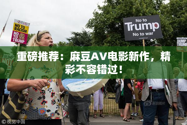 重磅推荐：麻豆AV电影新作，精彩不容错过！