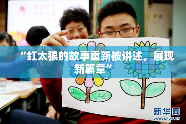 “红太狼的故事重新被讲述，展现新篇章”