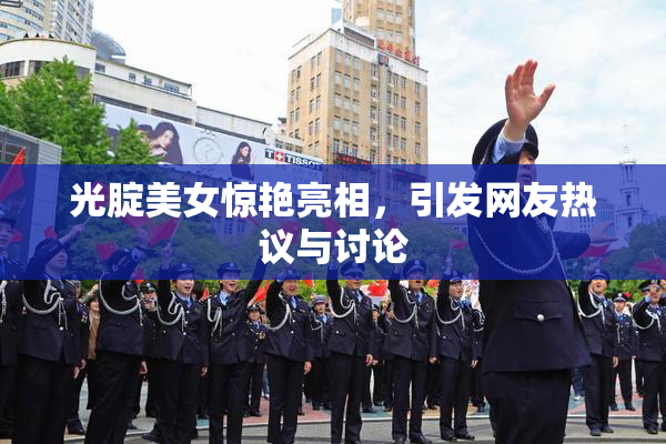光腚美女惊艳亮相，引发网友热议与讨论