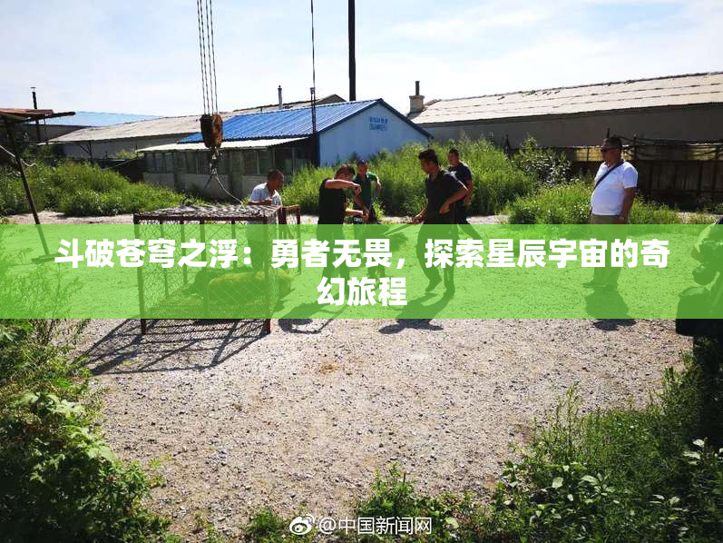 斗破苍穹之浮：勇者无畏，探索星辰宇宙的奇幻旅程