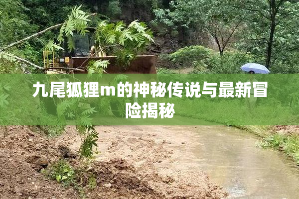 九尾狐狸m的神秘传说与最新冒险揭秘