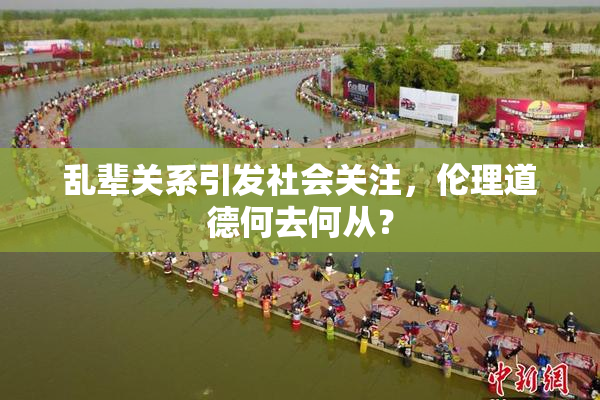乱辈关系引发社会关注，伦理道德何去何从？