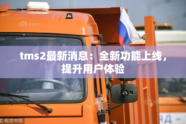tms2最新消息：全新功能上线，提升用户体验