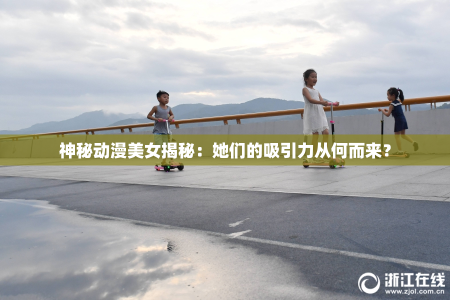 神秘动漫美女揭秘：她们的吸引力从何而来？