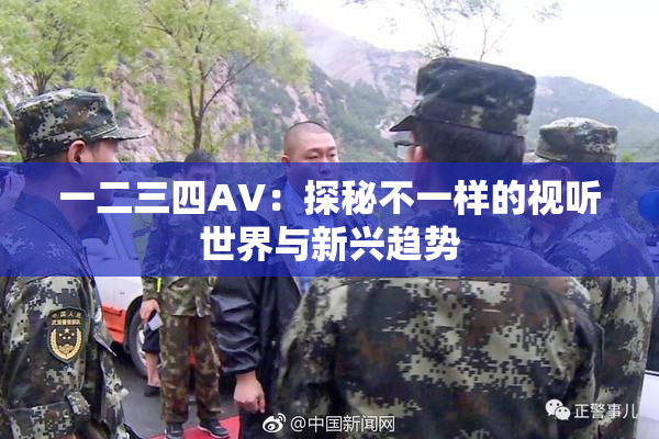 一二三四AV：探秘不一样的视听世界与新兴趋势