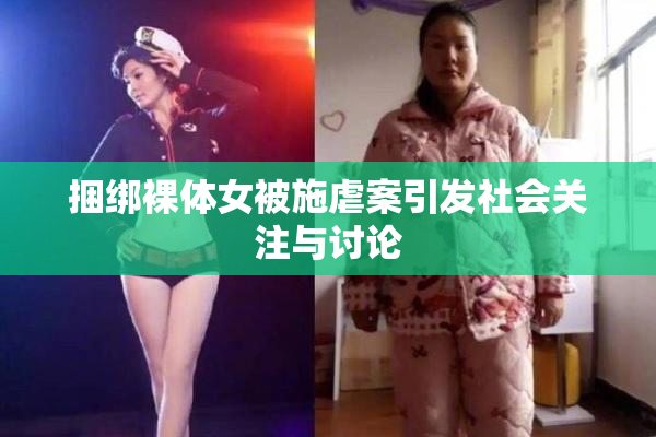捆绑裸体女被施虐案引发社会关注与讨论