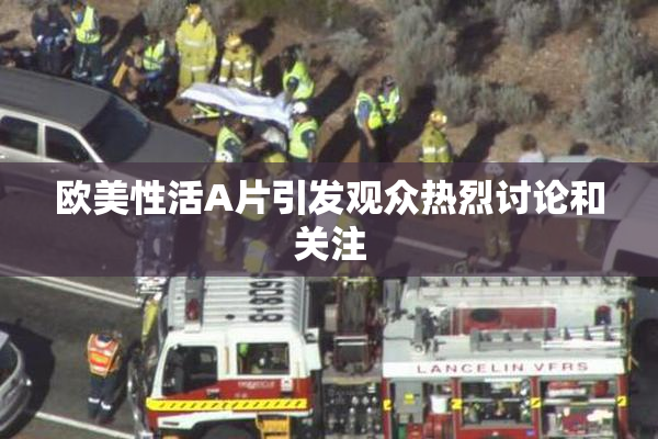 欧美性活A片引发观众热烈讨论和关注