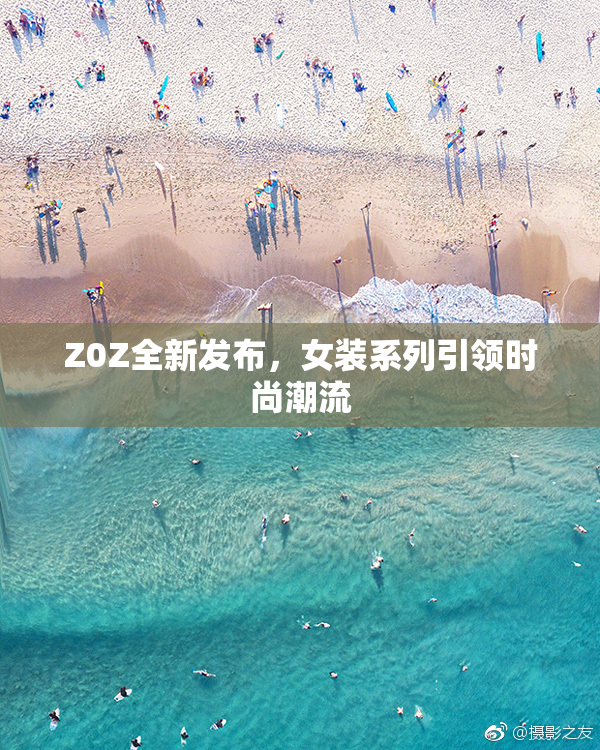 Z0Z全新发布，女装系列引领时尚潮流