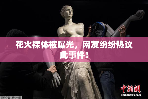花火裸体被曝光，网友纷纷热议此事件！