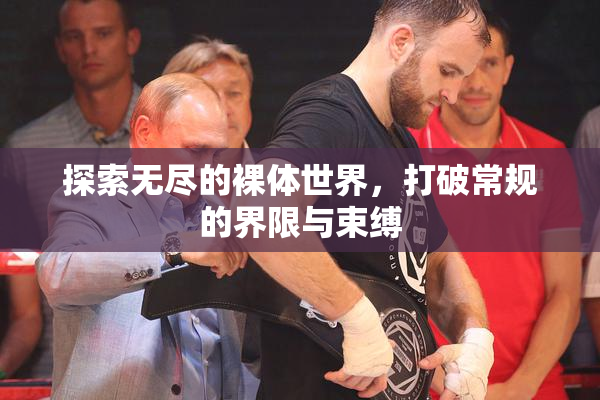 探索无尽的裸体世界，打破常规的界限与束缚