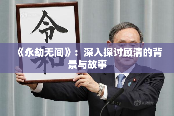 《永劫无间》：深入探讨顾清的背景与故事