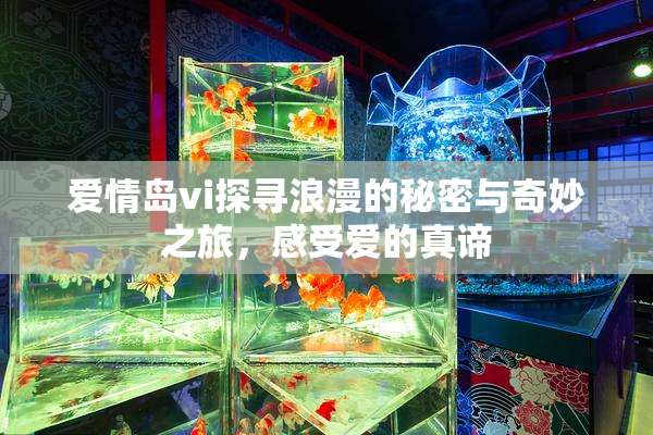 爱情岛vi探寻浪漫的秘密与奇妙之旅，感受爱的真谛