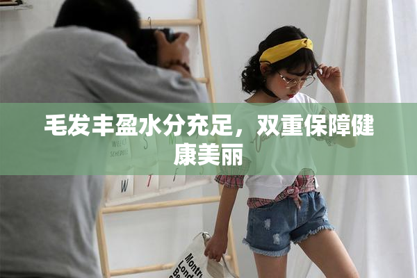 毛发丰盈水分充足，双重保障健康美丽