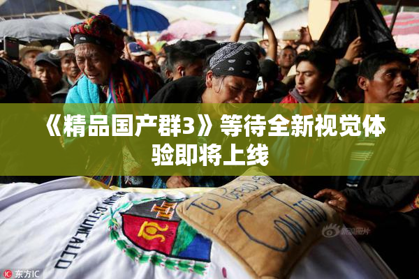 《精品国产群3》等待全新视觉体验即将上线