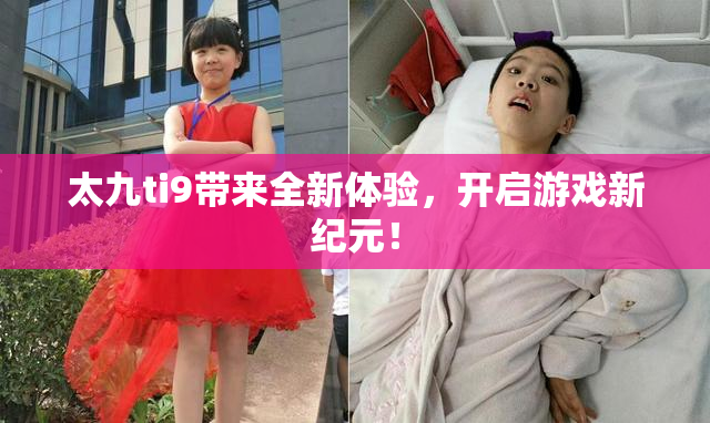 太九ti9带来全新体验，开启游戏新纪元！