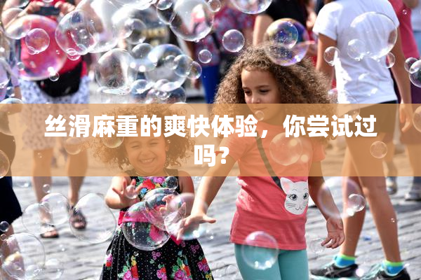 丝滑麻重的爽快体验，你尝试过吗？