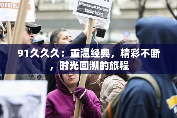 91久久久：重温经典，精彩不断，时光回溯的旅程
