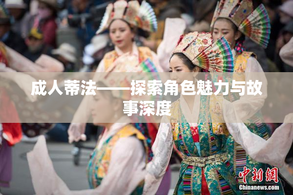 成人蒂法——探索角色魅力与故事深度