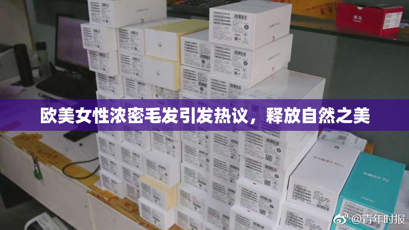 欧美女性浓密毛发引发热议，释放自然之美