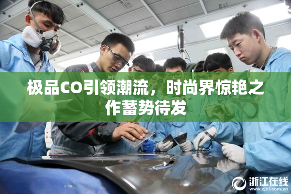 极品CO引领潮流，时尚界惊艳之作蓄势待发