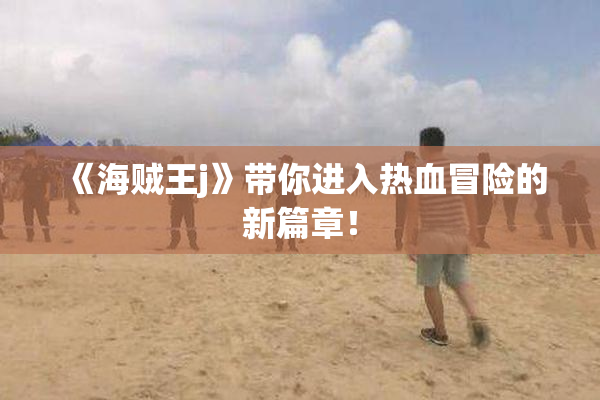《海贼王j》带你进入热血冒险的新篇章！