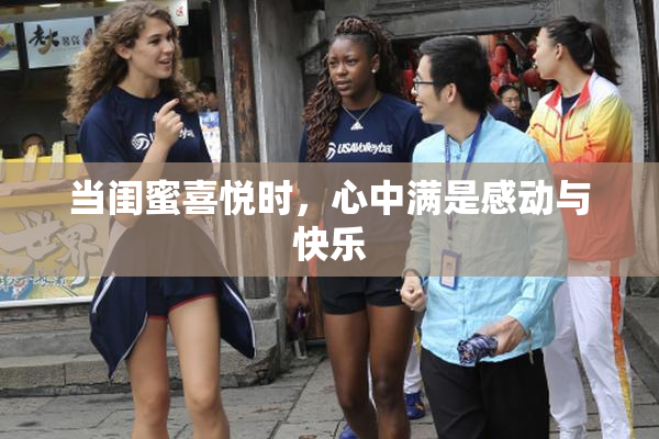 当闺蜜喜悦时，心中满是感动与快乐