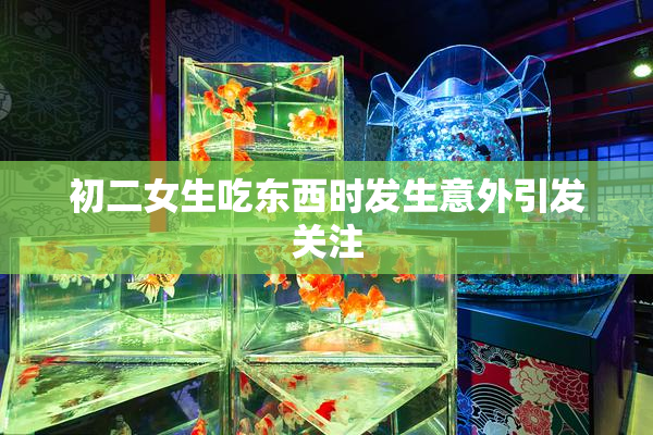 初二女生吃东西时发生意外引发关注