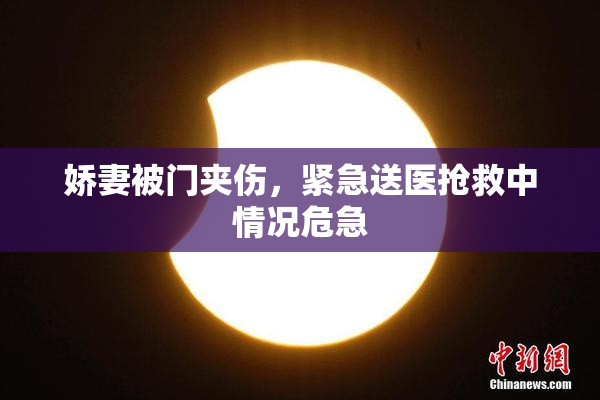 娇妻被门夹伤，紧急送医抢救中情况危急