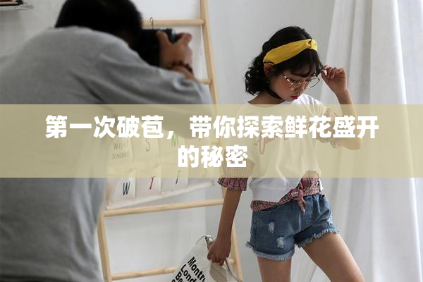 第一次破苞，带你探索鲜花盛开的秘密
